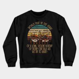 Would That Be The Start Of A Long, Violent History Of Tuckin' Our Tails As We Try To Abide Quotes Music Crewneck Sweatshirt